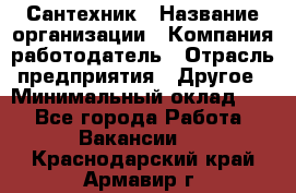 Сантехник › Название организации ­ Компания-работодатель › Отрасль предприятия ­ Другое › Минимальный оклад ­ 1 - Все города Работа » Вакансии   . Краснодарский край,Армавир г.